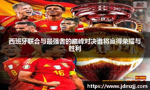 易游西班牙联合与最强者的巅峰对决谁将赢得荣耀与胜利