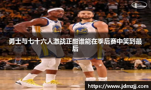 易游勇士与七十六人激战正酣谁能在季后赛中笑到最后